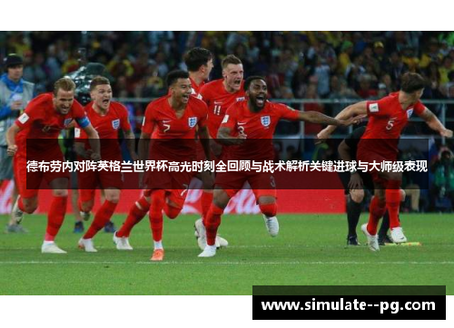 德布劳内对阵英格兰世界杯高光时刻全回顾与战术解析关键进球与大师级表现 德布劳内对阵英格兰世界杯高光时刻全回顾与战术解析关键进球与大师级表现