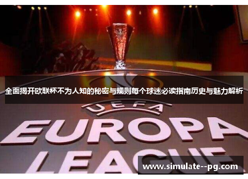 全面揭开欧联杯不为人知的秘密与规则每个球迷必读指南历史与魅力解析 全面揭开欧联杯不为人知的秘密与规则每个球迷必读指南历史与魅力解析