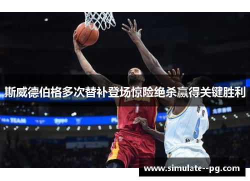 斯威德伯格多次替补登场惊险绝杀赢得关键胜利 斯威德伯格多次替补登场惊险绝杀赢得关键胜利
