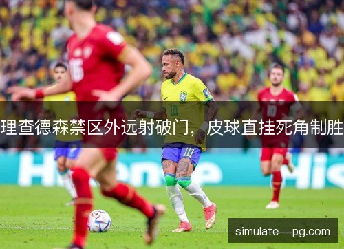 理查德森禁区外远射破门，皮球直挂死角制胜